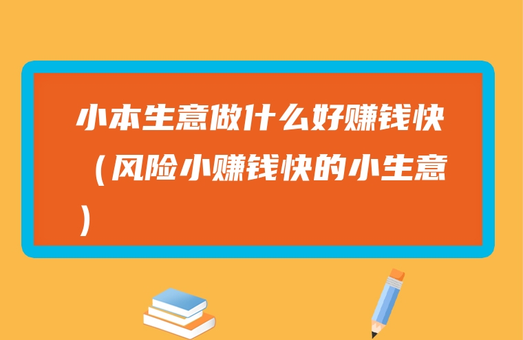 小本生意做什么好赚钱快（风险小赚钱快的小生意）
