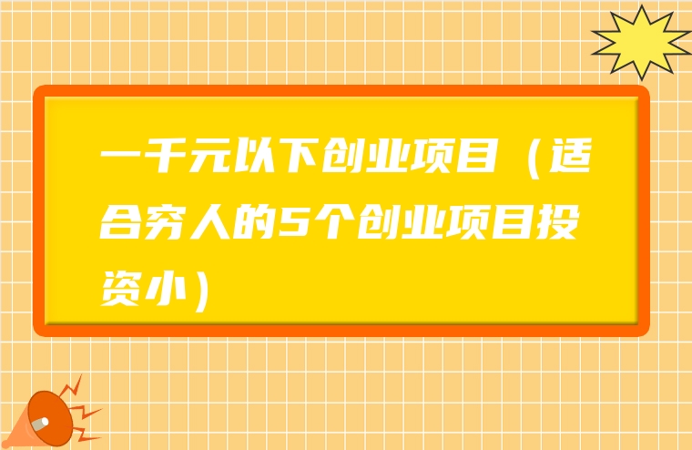 一千元以下创业项目（适合穷人的5个创业项目投资小）