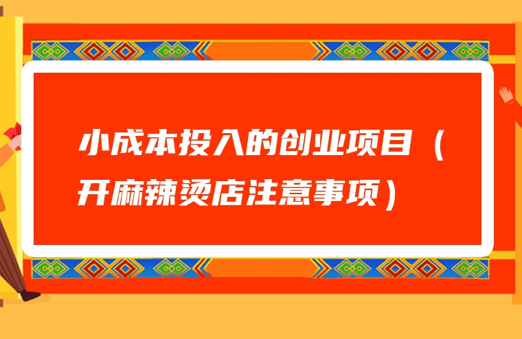 小成本投入的创业项目（开麻辣烫店注意事项）