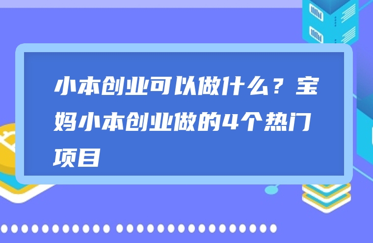 小本创业可以做什么？宝妈小本创业做的4个热门项目