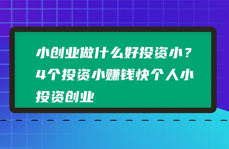 小创业做什么好投资小？4个投资小赚钱快个人小投资创业