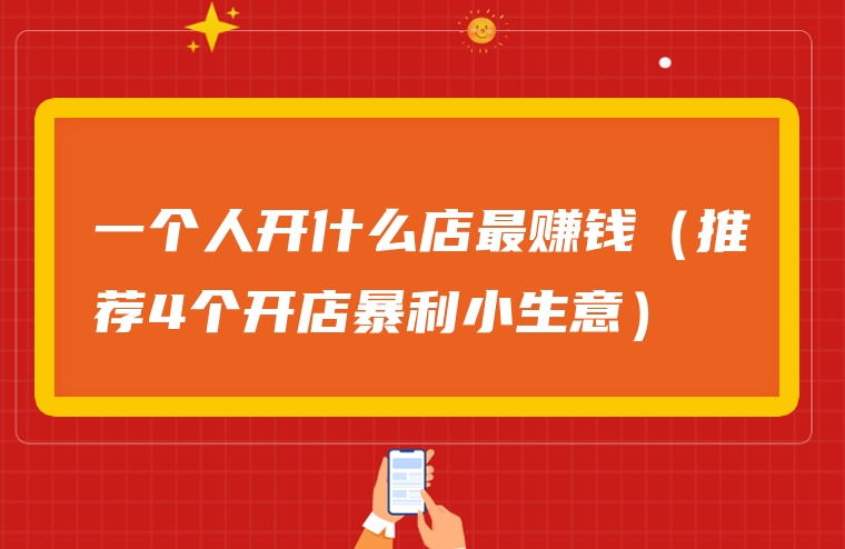 一个人开什么店最赚钱（推荐4个开店暴利小生意）