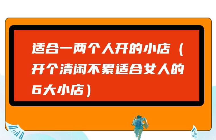 适合一两个人开的小店（开个清闲不累适合女人的6大小店）
