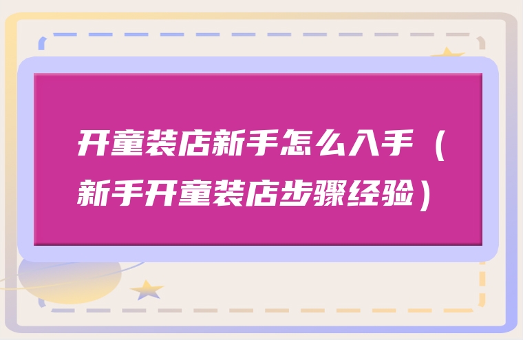 开童装店新手怎么入手（新手开童装店步骤经验）