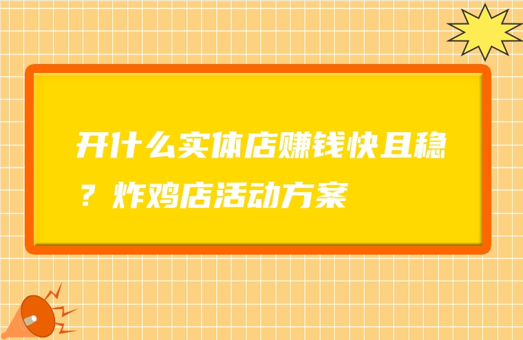 开什么实体店赚钱快且稳？炸鸡店活动方案