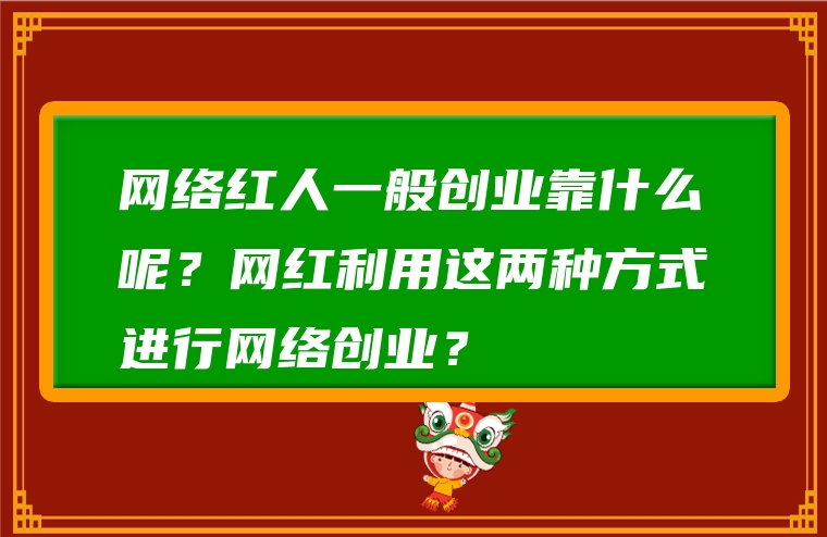 网络红人一般创业靠什么呢？网红利用这两种方式进行网络创业？