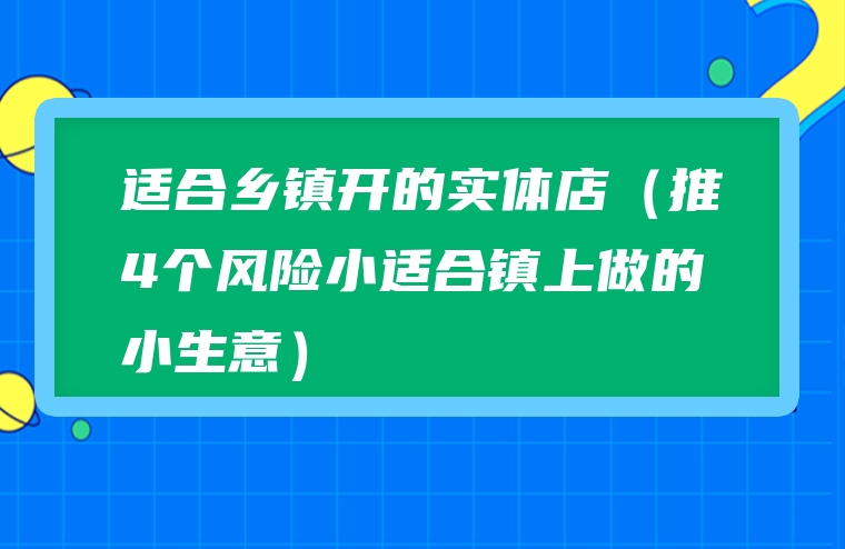 适合乡镇开的实体店（推4个风险小适合镇上做的小生意）