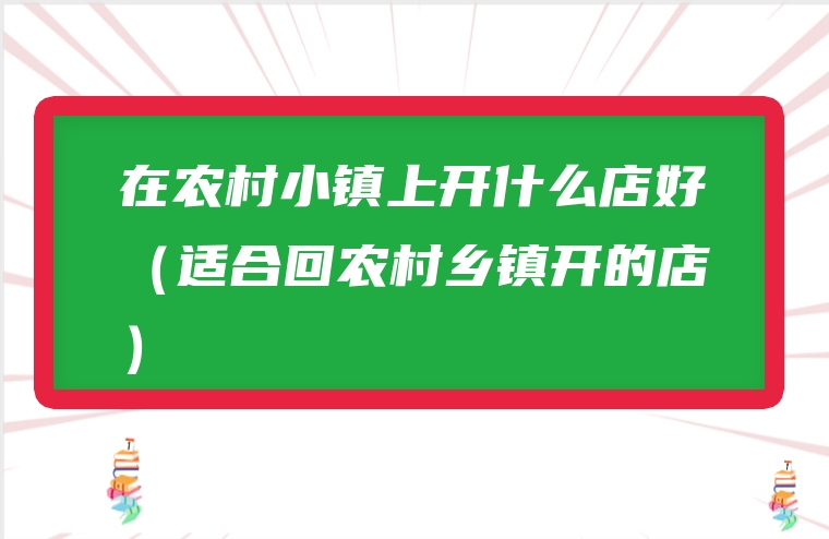 在农村小镇上开什么店好（适合回农村乡镇开的店）