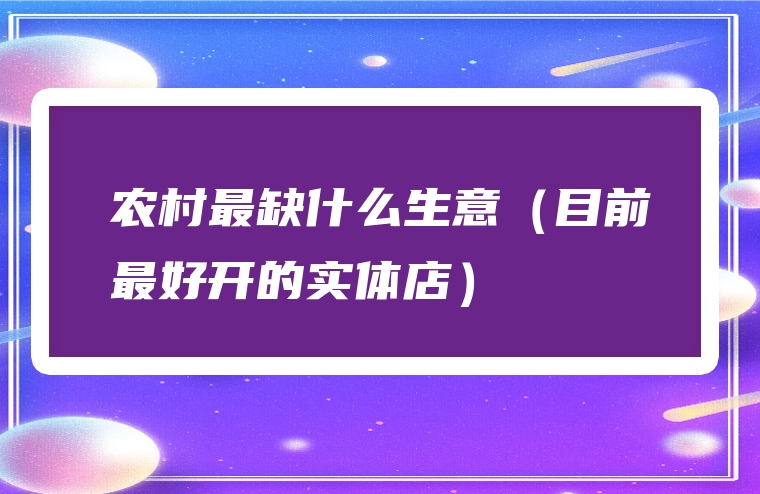 农村最缺什么生意（目前最好开的实体店）