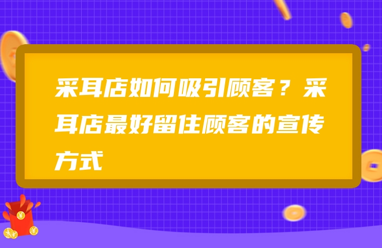 采耳店如何吸引顾客？采耳店最好留住顾客的宣传方式
