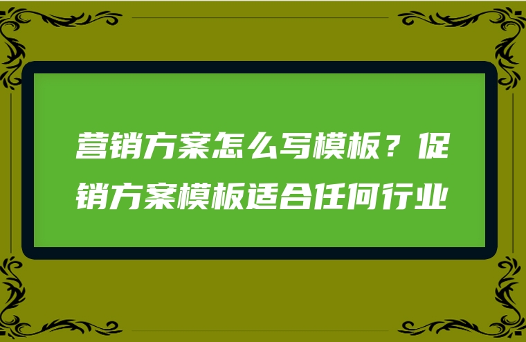 营销方案怎么写模板？促销方案模板适合任何行业