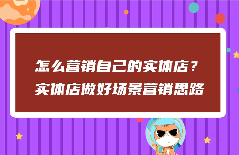 怎么营销自己的实体店？实体店做好场景营销思路