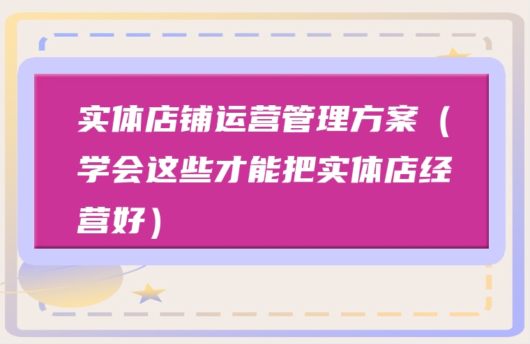 实体店铺运营管理方案（学会这些才能把实体店经营好）