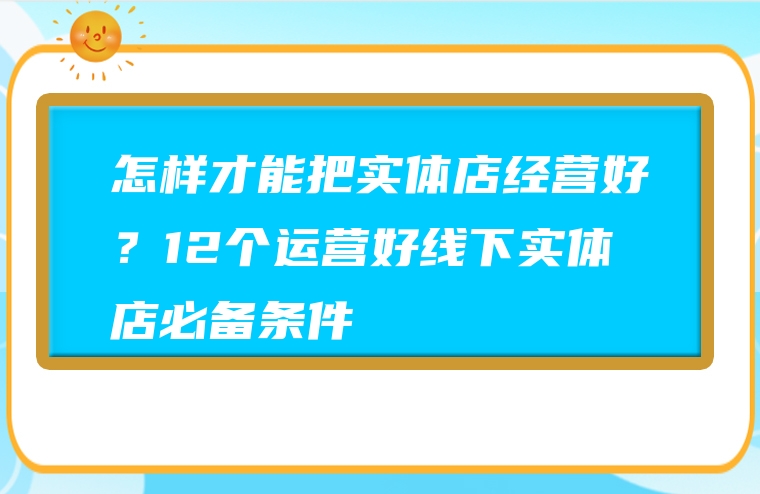 怎样才能把实体店经营好？12个运营好线下实体店必备条件