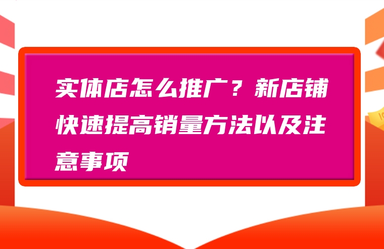 实体店怎么推广？新店铺快速提高销量方法以及注意事项