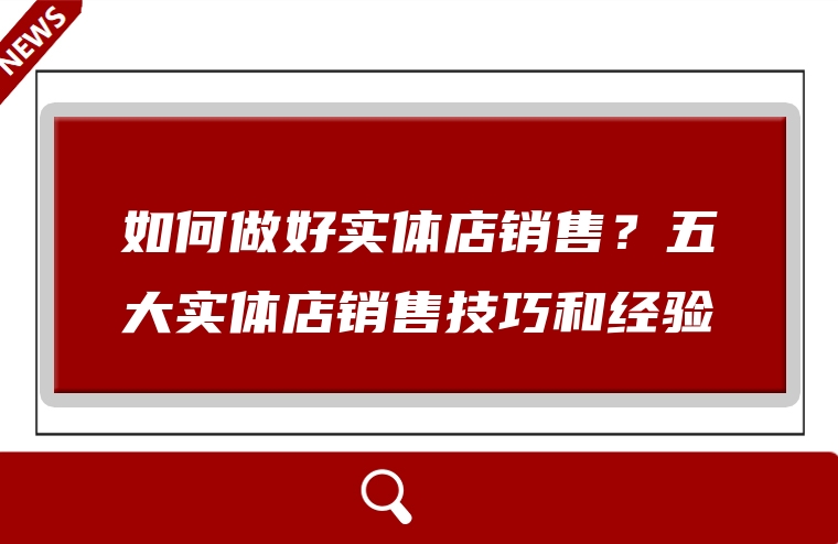 如何做好实体店销售？五大实体店销售技巧和经验