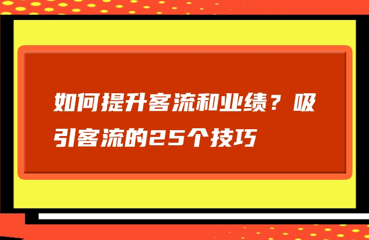 如何提升客流和业绩？吸引客流的25个技巧