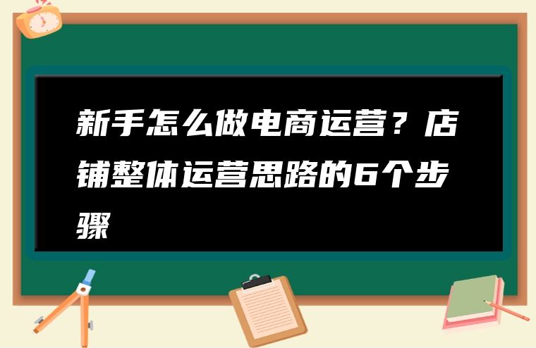 新手怎么做电商运营？店铺整体运营思路的6个步骤