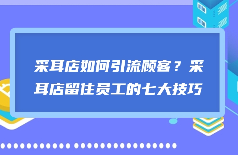 采耳店如何引流顾客？采耳店留住员工的七大技巧