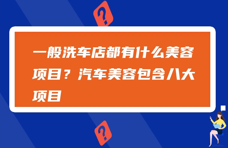 一般洗车店都有什么美容项目？汽车美容包含八大项目