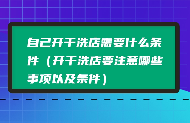 自己开干洗店需要什么条件（开干洗店要注意哪些事项以及条件）