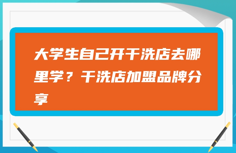 大学生自己开干洗店去哪里学？干洗店加盟品牌分享