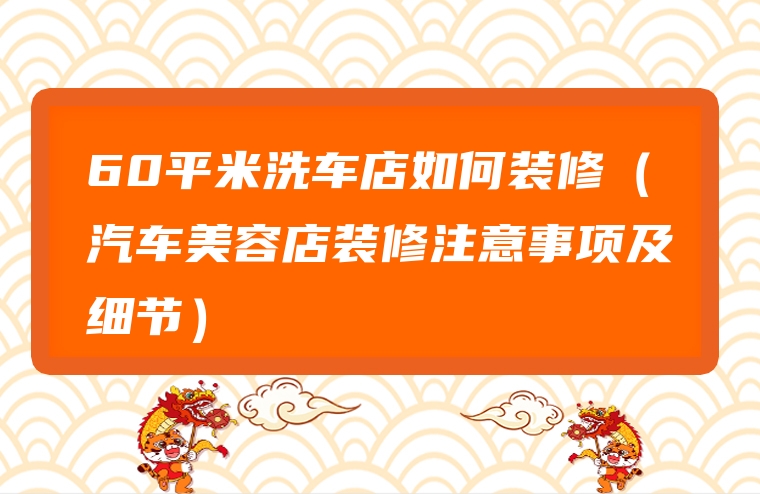 60平米洗车店如何装修（汽车美容店装修注意事项及细节）