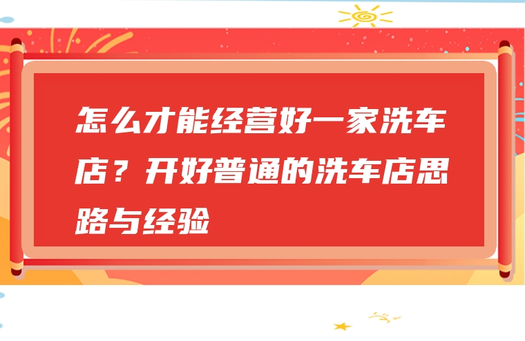 怎么才能经营好一家洗车店？开好普通的洗车店思路与经验