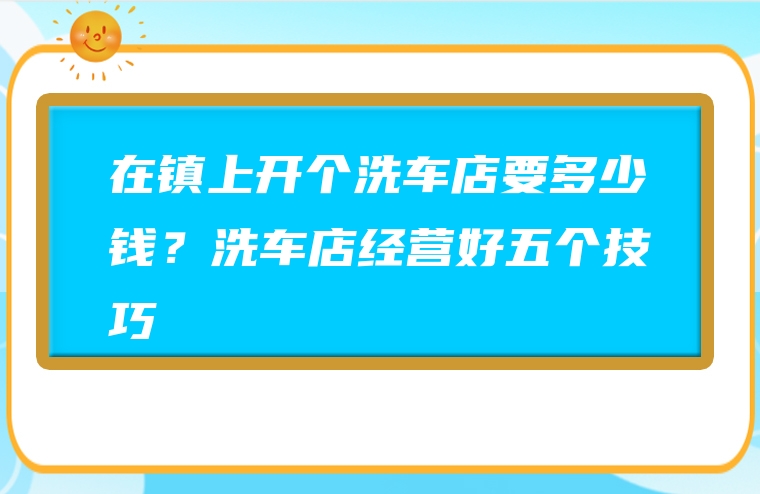 在镇上开个洗车店要多少钱？洗车店经营好五个技巧