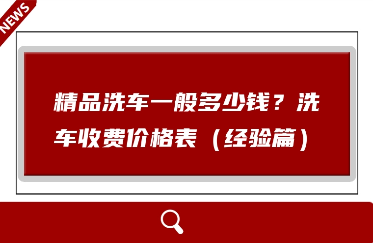 精品洗车一般多少钱？洗车收费价格表（经验篇）
