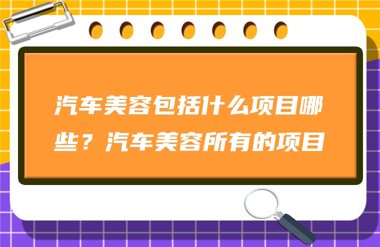 汽车美容包括什么项目哪些？汽车美容所有的项目