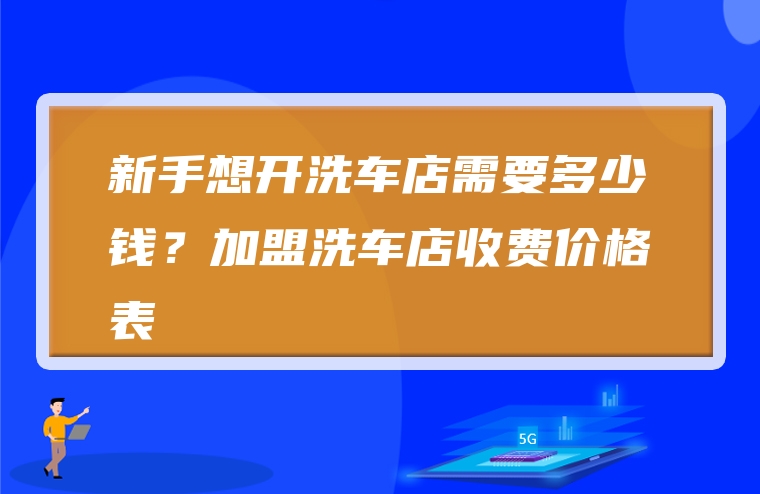 新手想开洗车店需要多少钱？加盟洗车店收费价格表