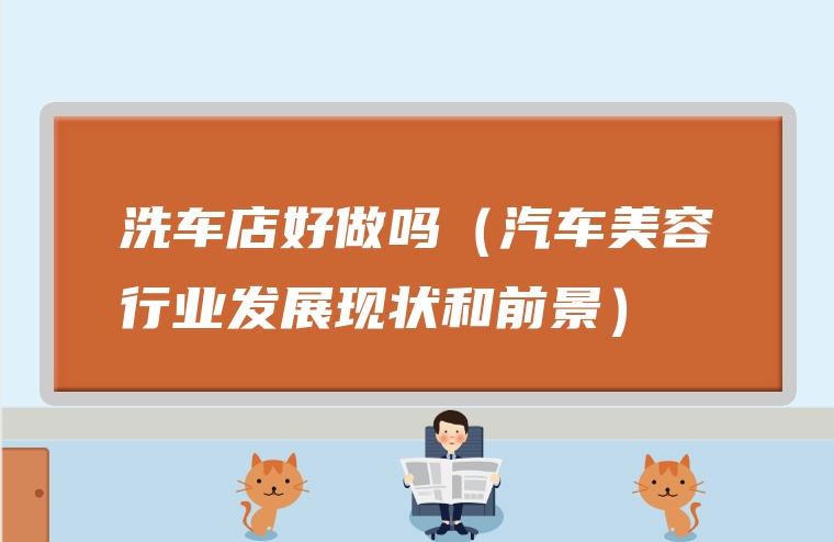 洗车店好做吗（汽车美容行业发展现状和前景）