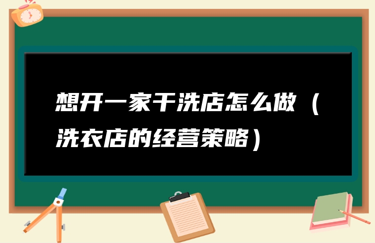 想开一家干洗店怎么做（洗衣店的经营策略）