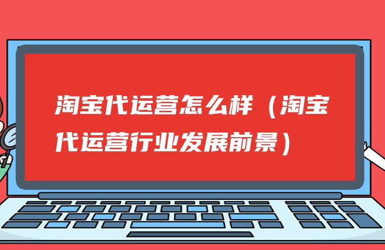 淘宝代运营怎么样（淘宝代运营行业发展前景）
