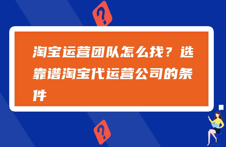 淘宝运营团队怎么找？选靠谱淘宝代运营公司的条件