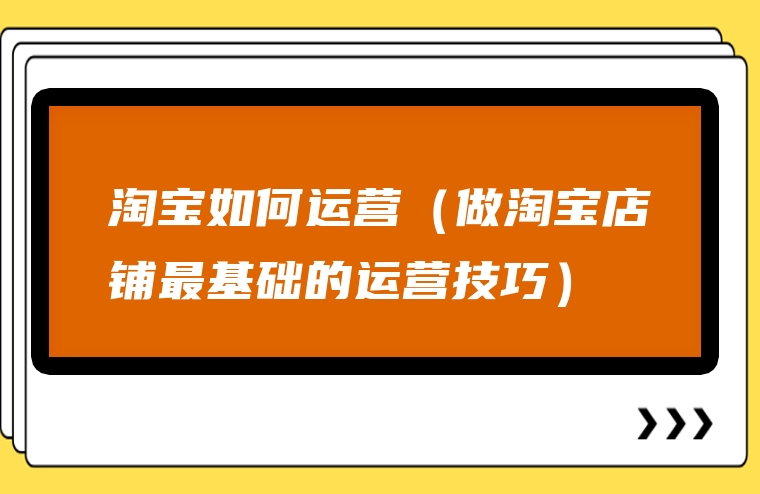 淘宝如何运营（做淘宝店铺最基础的运营技巧）
