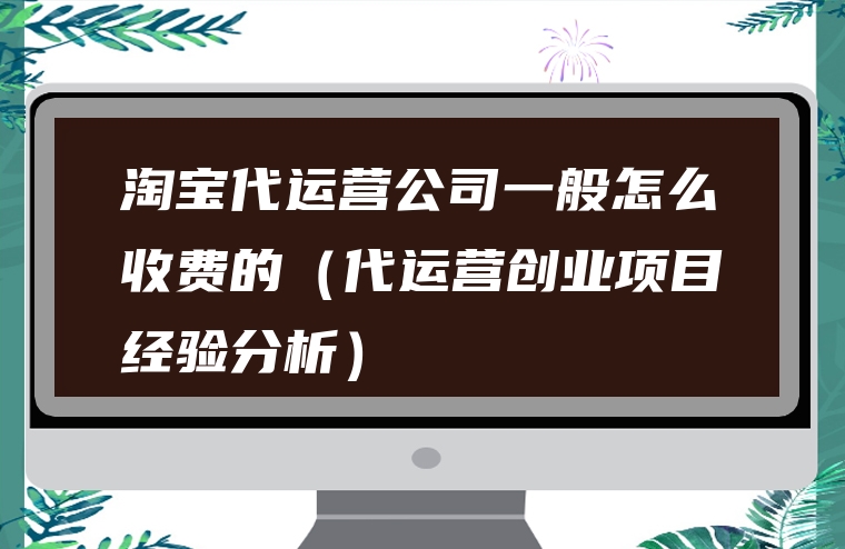 淘宝代运营公司一般怎么收费的（代运营创业项目经验分析）