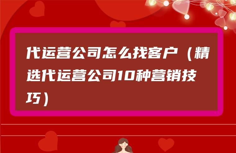 代运营公司怎么找客户（精选代运营公司10种营销技巧）