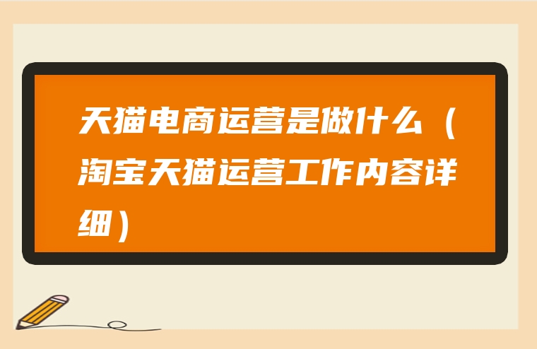 天猫电商运营是做什么（淘宝天猫运营工作内容详细）