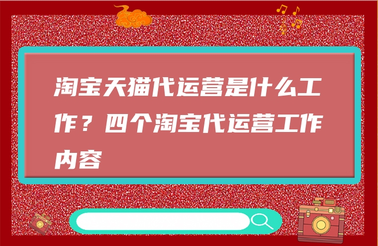 淘宝天猫代运营是什么工作？四个淘宝代运营工作内容