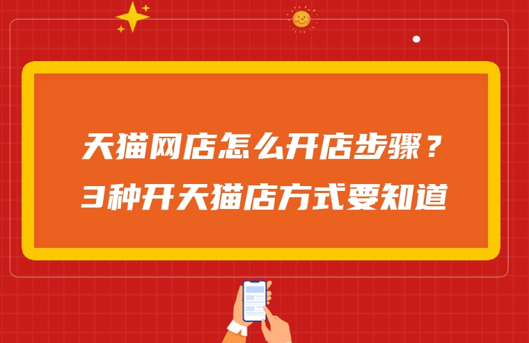 天猫网店怎么开店步骤？3种开天猫店方式要知道