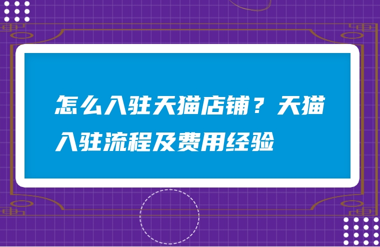 怎么入驻天猫店铺？天猫入驻流程及费用经验