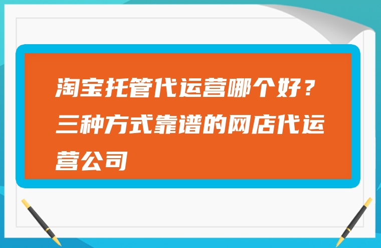 淘宝托管代运营哪个好？三种方式靠谱的网店代运营公司