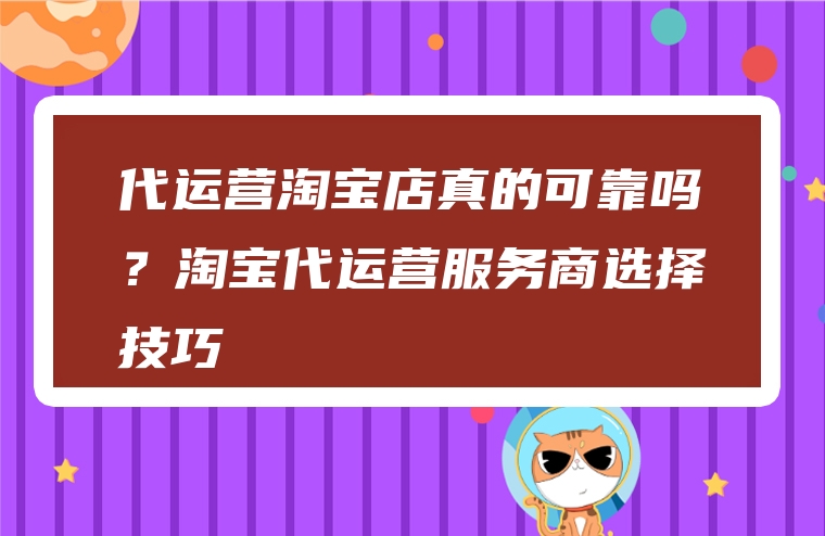 代运营淘宝店真的可靠吗？淘宝代运营服务商选择技巧