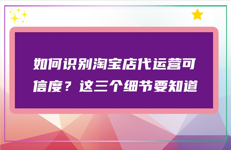 如何识别淘宝店代运营可信度？这三个细节要知道