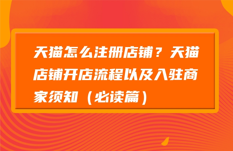 天猫怎么注册店铺？天猫店铺开店流程以及入驻商家须知（必读篇）