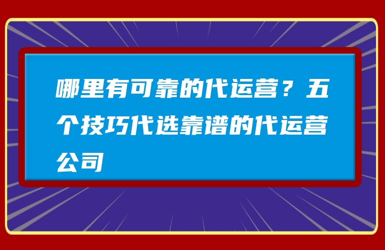 哪里有可靠的代运营？五个技巧代选靠谱的代运营公司