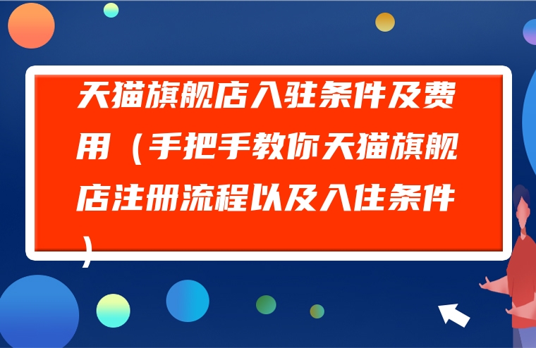 天猫旗舰店入驻条件及费用（手把手教你天猫旗舰店注册流程以及入住条件）