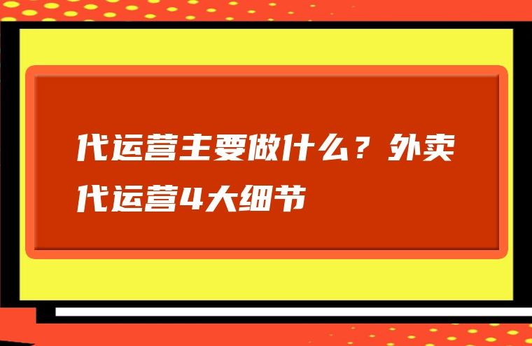 代运营主要做什么？外卖代运营4大细节